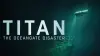 Titan: The OceanGate Submersible Disaster