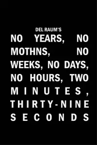 Poster to the movie "No Years, No Months, No Weeks, No Days, No Hours, Two Minutes, Thirty-nine Seconds" #1007692